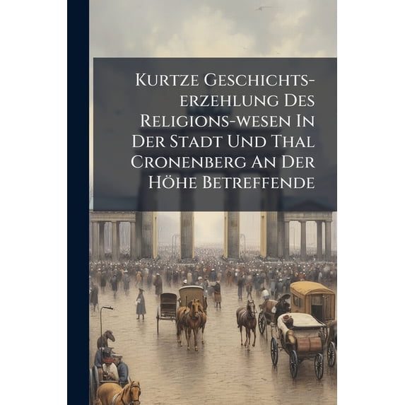Kurtze Geschichts-erzehlung Des Religions-wesen In Der Stadt Und Thal Cronenberg An Der Höhe Betreffende (Paperback)