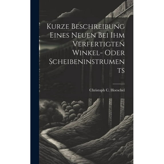 Kurze Beschreibung Eines Neuen Bei Ihm Verfertigten Winkel- Oder Scheibeninstruments (Hardcover)
