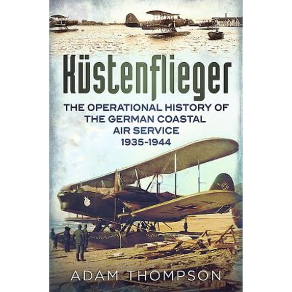 Pre-Owned Kustenflieger: The Operational History of the German Naval Air Service 1935-1944 (Paperback 9781781552834) by Adam Thompson