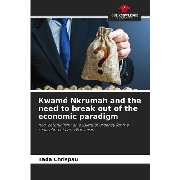 Kwam Nkrumah and the need to break out of the economic paradigm, (Paperback)