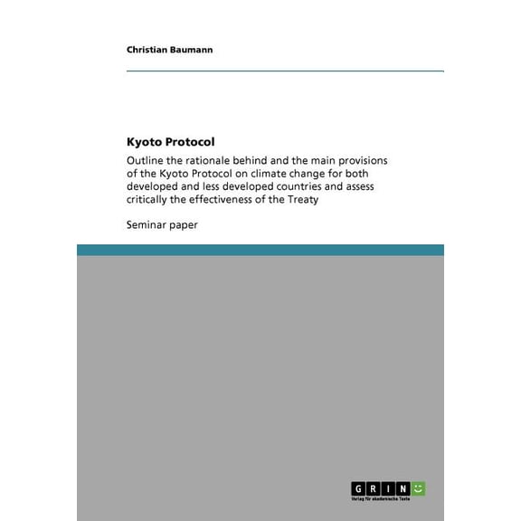 Kyoto Protocol : Outline the rationale behind and the main provisions of the Kyoto Protocol on climate change for both developed and less developed countries and assess critically the effectiveness of the Treaty (Paperback)