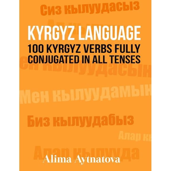 Kyrgyz Language: 100 Kyrgyz Verbs Fully Conjugated in All Tenses (Paperback)