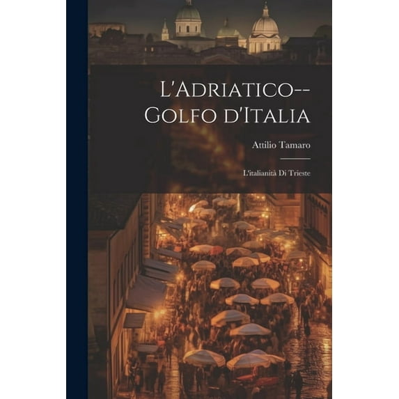 L'Adriatico--golfo d'Italia; l'italianità di Trieste (Paperback)