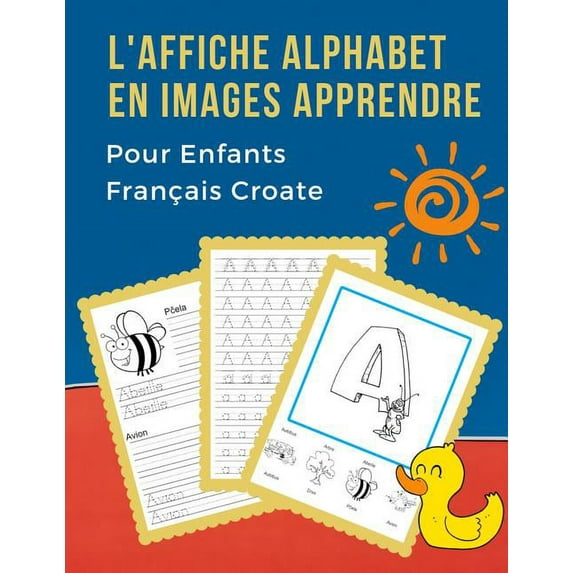 L' Affiche Alphabet en Images Apprendre Pour Enfants Français Croate: First Bébé bilingue dictionnaire visuel French Croatian vocabulaire activités. ABC traçage feuille, écriture letters livre de colo