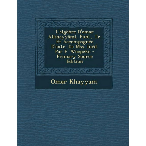L'Algebre D'Omar Alkhayyami, Publ., Tr. Et Accompagnee D'Extr. de Mss. Ined. Par F. Woepcke (Paperback)
