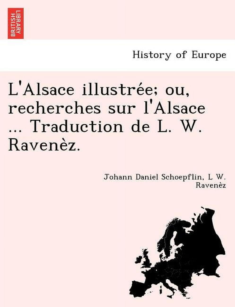 L'Alsace illustree; ou, recherches sur l'Alsace ... Traduction de L. W. Ravenez. (Paperback)