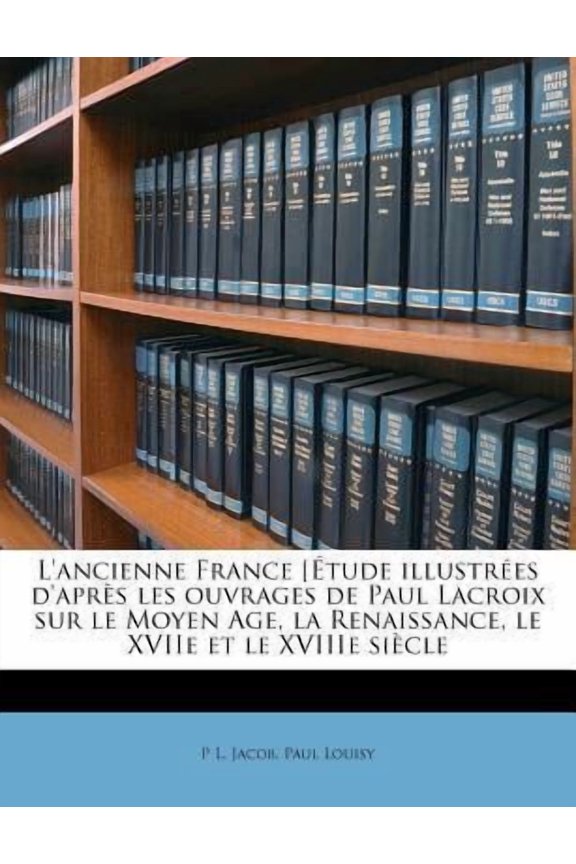 L'Ancienne France [Etude Illustrees D'Apres Les Ouvrages de Paul LaCroix Sur Le Moyen Age, La Renaissance, Le Xviie Et Le Xviiie Siecle Paperback