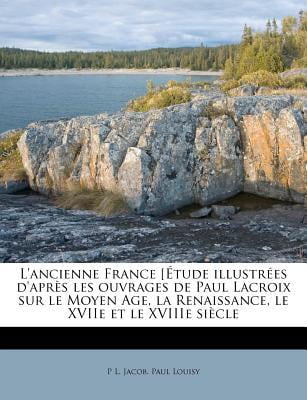 L'Ancienne France [Etude Illustrees D'Apres Les Ouvrages de Paul LaCroix Sur Le Moyen Age, La Renaissance, Le Xviie Et Le Xviiie Siecle Paperback