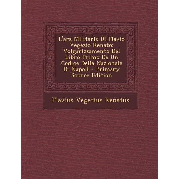 L'Ars Militaris Di Flavio Vegezio Renato : Volgarizzamento del Libro Primo Da Un Codice Della Nazionale Di Napoli - Primary Source Edition (Paperback)