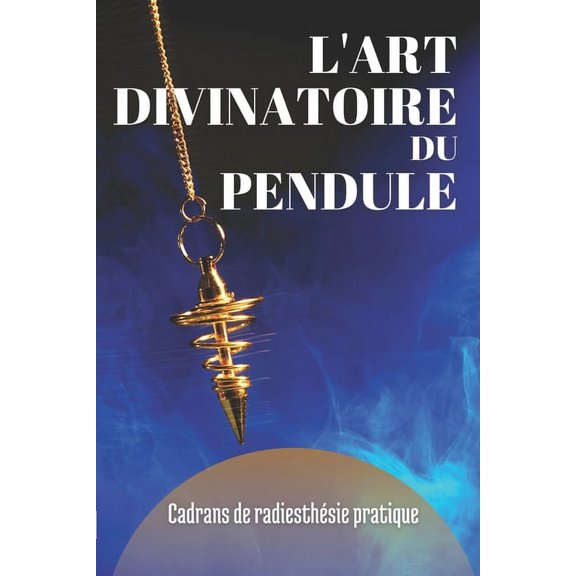 L'Art Divinatoire Du Pendule: Cadrans de Radiesthésie Pratique, (Paperback)