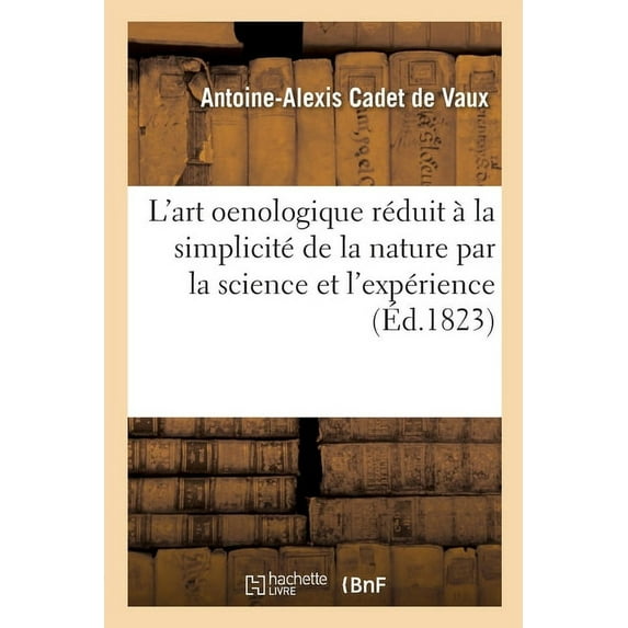 L'Art Oenologique Réduit À La Simplicité de la Nature, Par La Science Et l'Expérience: Suivi d'Observations Critiques Sur l'Appareil Gervais (Paperback)
