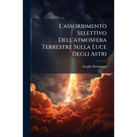 L'assorbimento Selettivo Dell'atmosfera Terrestre Sulla Luce Degli Astri : Nuovi Procedimenti Per Lo Studio Dell'assorbimento Atmosferico Con Applicazione Alle Osservazioni Astrofotometriche Istituite Da Mller E Kempf Negli Osservatori Di Catania E De... (Paperback)