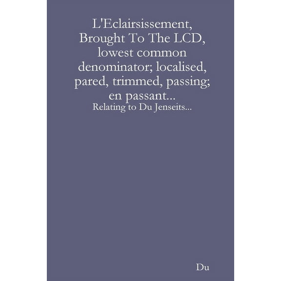L'Eclairsissement, Brought To The LCD, lowest common denominator; localised, pared, trimmed, passing; en passant...: Relating to Du Jenseits... (Paperback)