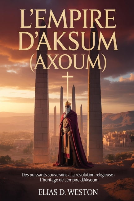 L'Empire d'Aksum (Axoum): Des puissants souverains à la révolution religieuse: l'héritage de l'empire d'Aksoum, (Paperback)
