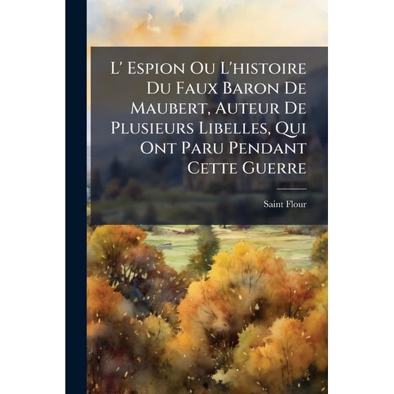 L' Espion Ou L'histoire Du Faux Baron De Maubert, Auteur De Plusieurs Libelles, Qui Ont Paru Pendant Cette Guerre : Pour Lesquels Il A Été Exilé De La Hollande... (Paperback)