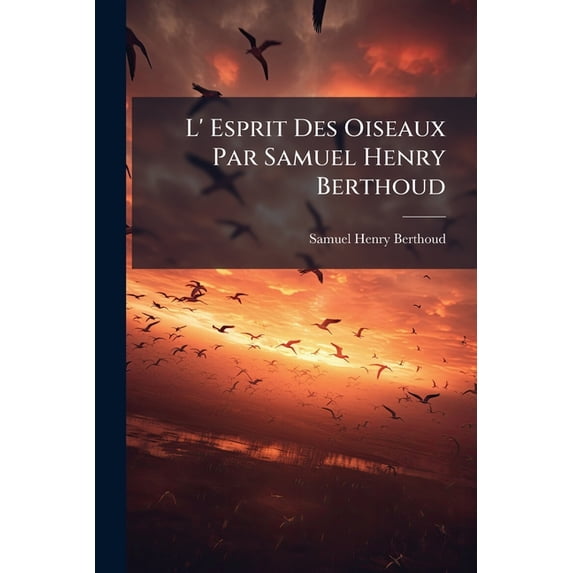 L' Esprit Des Oiseaux Par Samuel Henry Berthoud : Illustration Par Yan' Dargent. 105 Gravures... (Paperback)