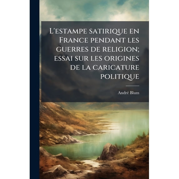 L'estampe satirique en France pendant les guerres de religion; essai sur les origines de la caricature politique (Paperback)