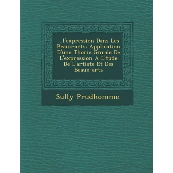 ...L'Expression Dans Les Beaux-Arts: Application D'Une Th Orie G N Rale de L'Expression A L' Tude de L'Artiste Et Des Beaux-Arts (Paperback)
