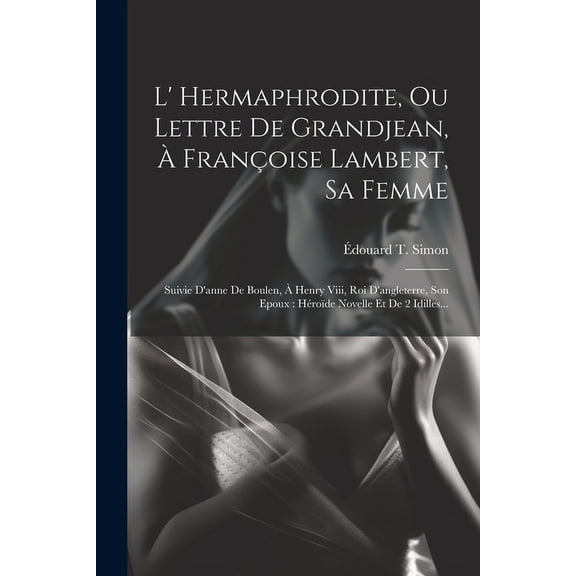 L' Hermaphrodite, Ou Lettre De Grandjean, Franoise Lambert, Sa Femme : Suivie D'anne De Boulen, Henry Viii, Roi D'angleterre, Son Epoux: Hrode Novelle Et De 2 Idilles... (Paperback)