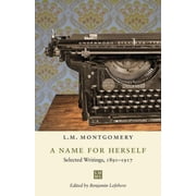 L M Montgomery Library A Name for Herself Selected Writings, 1891-1917, Paperback