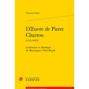 L'Oeuvre de Pierre Charron 1541-1603 Litterature Et Theologie de Montaigne a Port-Royal, Paperback