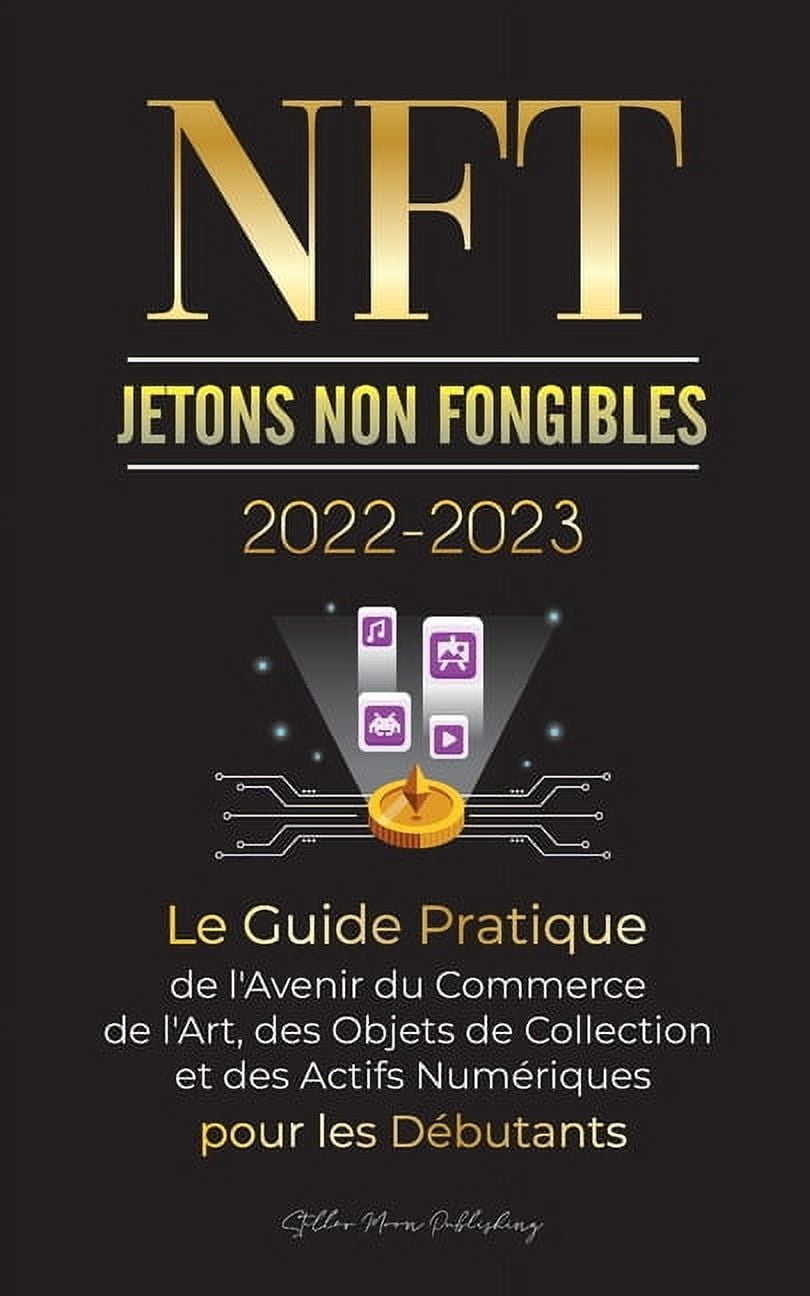 L'Université Crypto Expert NFT (Jetons Non Fongibles) 2022-2023 - Le Guide Pratique de l'Avenir du Commerce de l'Art, des Objets de Colle, (Paperback)