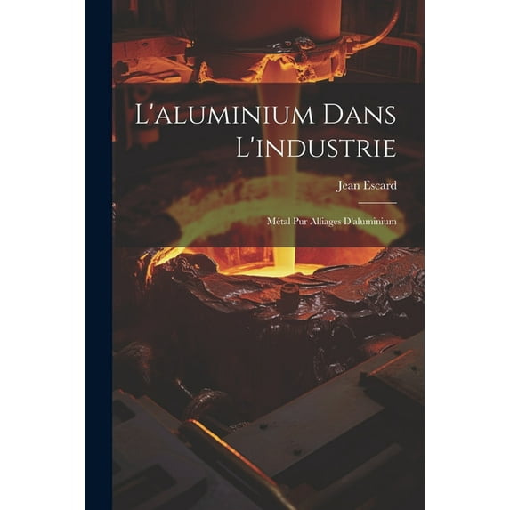 L'aluminium Dans L'industrie: Métal Pur Alliages D'aluminium (Paperback)