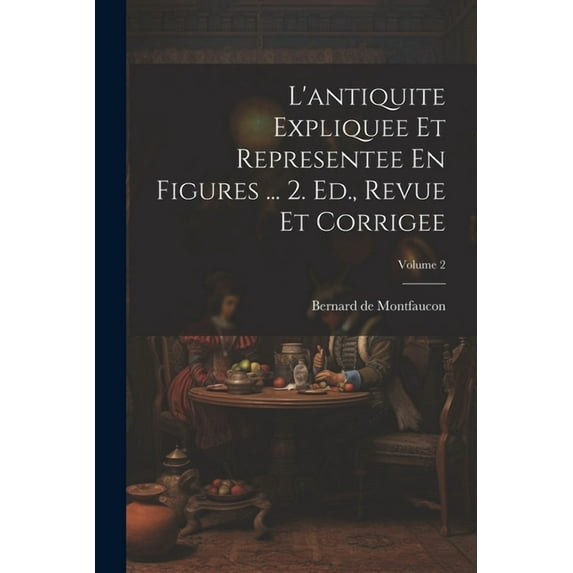 L'antiquite Expliquee Et Representee En Figures ... 2. Ed., Revue Et Corrigee; Volume 2 (Paperback)