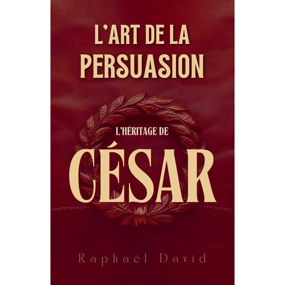L'Art de la Persuasion: L'Hritage de Csar, (Paperback)