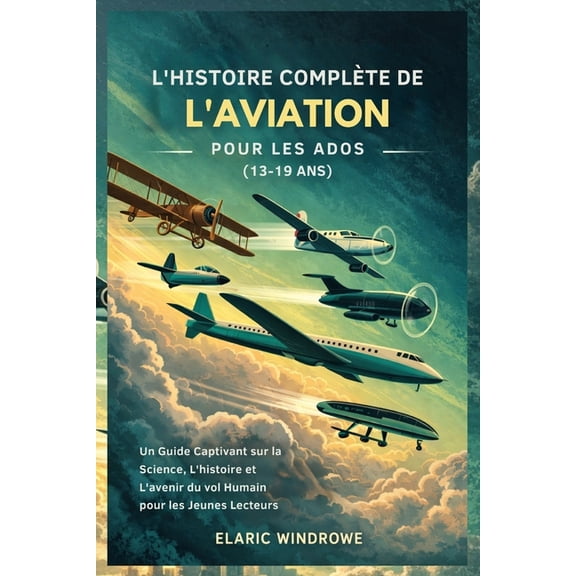 L'Histoire Complte de l'Aviation Pour Les Ados (13-19 Ans): Un Guide Captivant sur la Science, L'histoir, (Paperback)