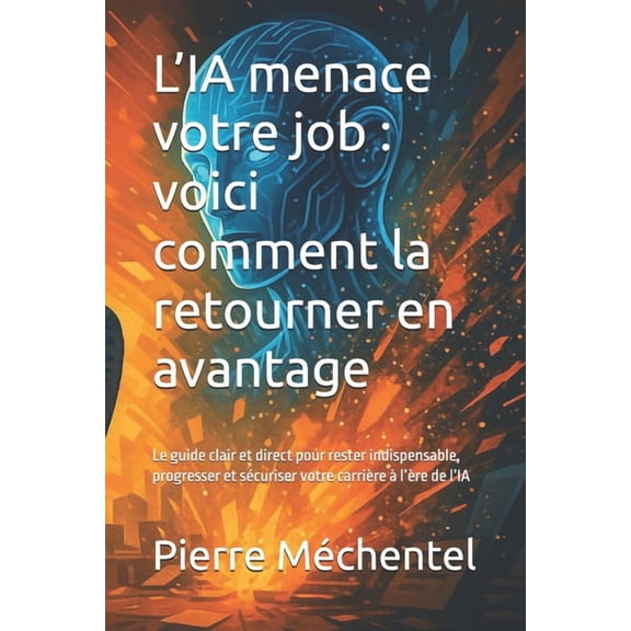 Ia Et Travail L'IA menace votre job: voici comment la retourner en avantage: Le guide clair et direct pour rester indispensable, progr, (Paperback)