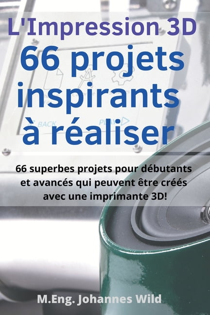 L'Impression 3D 66 Projets Inspirants à Réaliser: 66 Superbes Projets ...