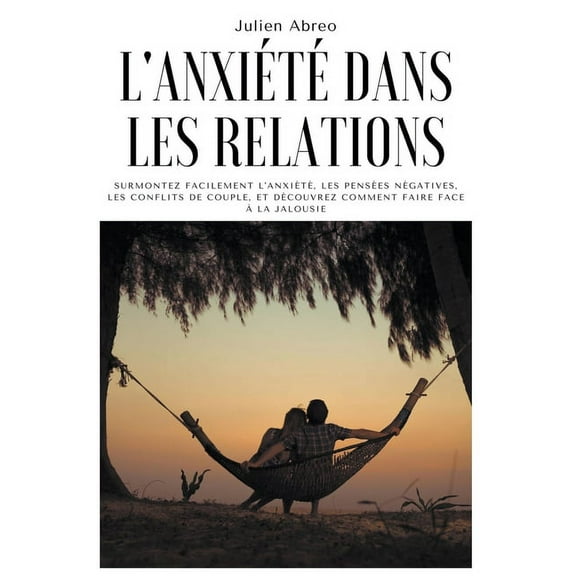 L'anxit dans les relations: Surmontez facilement l'anxit, les penses ngatives, les conflits de couple, e, (Paperback)