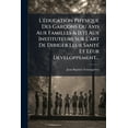 thumbnail image 1 of L'Ã(c)ducation Physique Des GarÃ§ons Ou Avis Aux Familles & [et] Aux Instituteurs Sur L'art De Diriger Leur SantÃ(c) Et L, (Paperback), 1 of 1