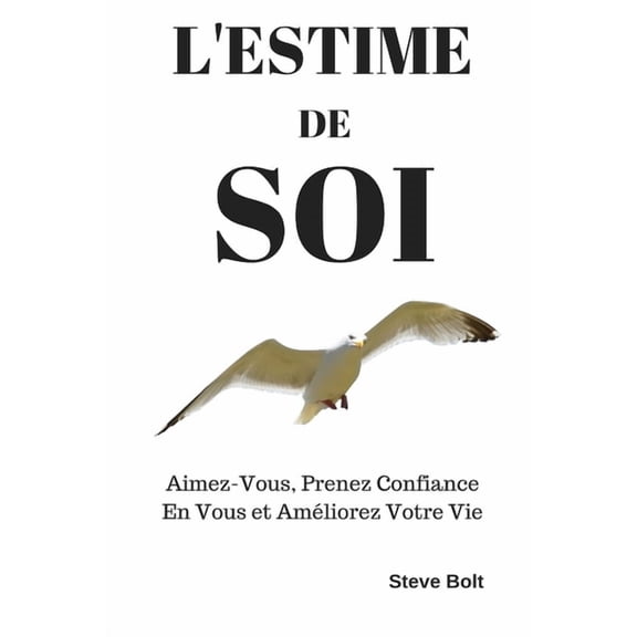 L'estime de Soi: Aimez-Vous, Prenez Confiance En Vous et Amliorez Votre Vie, (Paperback)