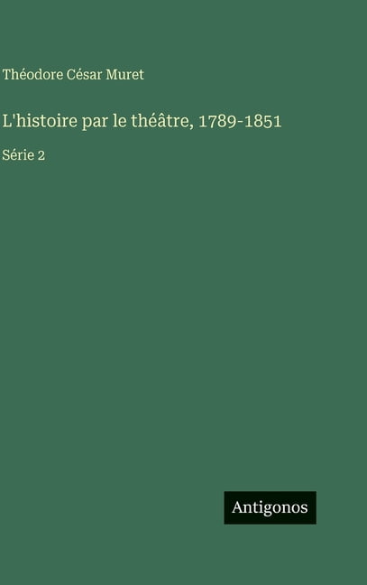 L'histoire par le thÃ©Ã¢tre, 1789-1851: SÃ©rie 2, (Hardcover)