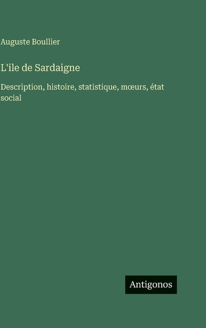 L'ile de Sardaigne: Description, histoire, statistique, moeurs, Ã©tat social, (Hardcover)