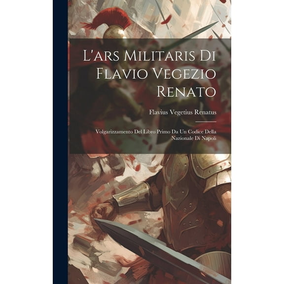 L'ars Militaris Di Flavio Vegezio Renato: Volgarizzamento Del Libro Primo Da Un Codice Della Nazionale Di Napoli (Hardcover)