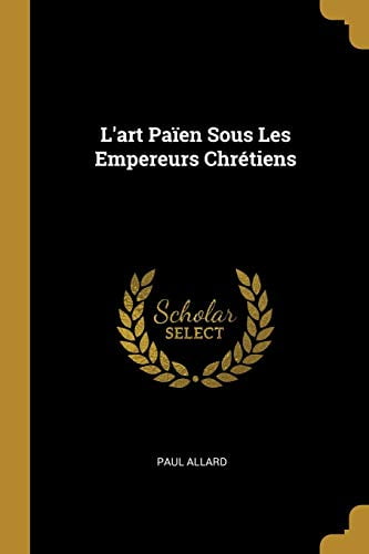 Lart Paen Sous Les Empereurs Chrtiens French Edition Paperback 0270829784 9780270829785 Paul Allard