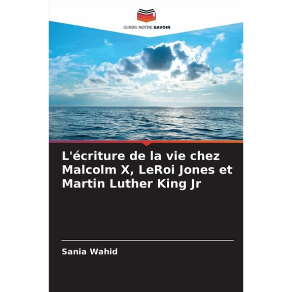 L'criture de la vie chez Malcolm X, LeRoi Jones et Martin Luther King Jr, (Paperback)