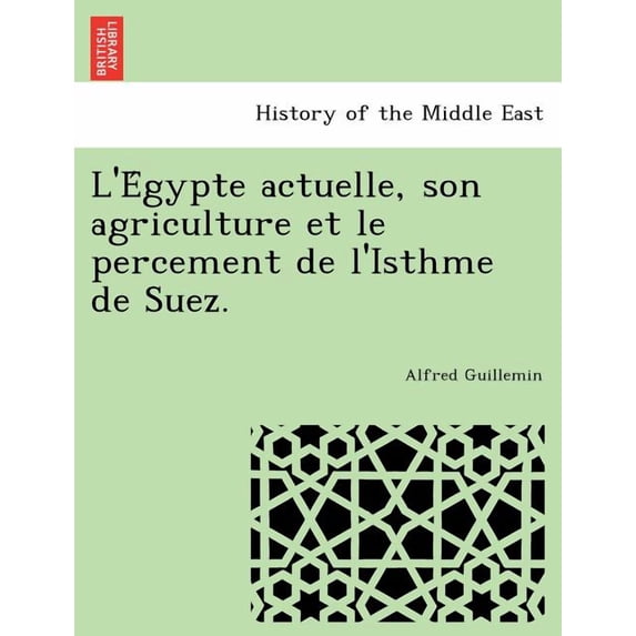 L'e Gypte Actuelle, Son Agriculture Et Le Percement de L'Isthme de Suez.