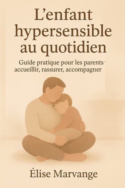 L'enfant hypersensible au quotidien: Guide pratique pour les parents: accueillir, rassurer, accompagner, (Paperback)