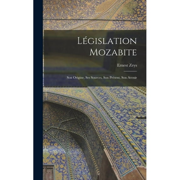 Législation Mozabite: Son Origine, Ses Sources, Son Présent, Son Avenir (Hardcover)