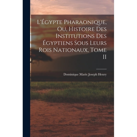 L'Ãgypte Pharaonique, ou, Histoire des Institutions des Ãgyptiens sous leurs rois Nationaux, Tome II, (Paperback)