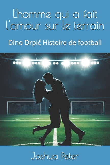 L'homme qui a fait l'amour sur le terrain: Dino Drpic Histoire de football, (Paperback)