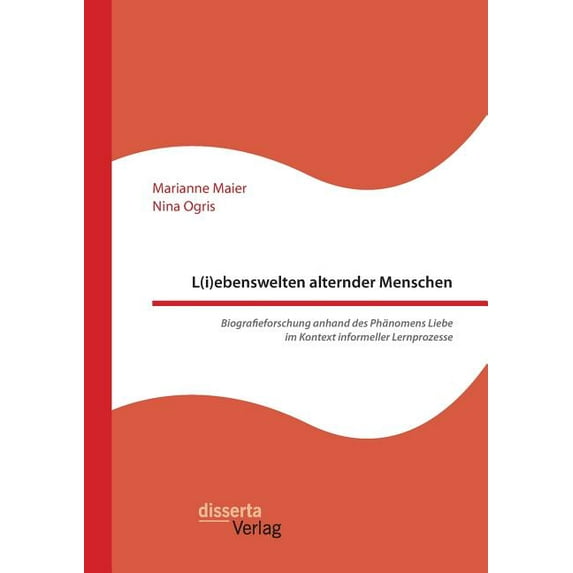 L(i)ebenswelten alternder Menschen. Biografieforschung anhand des Phänomens Liebe im Kontext informeller Lernprozesse (Paperback)