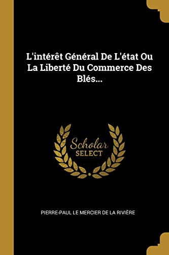 Lintrt Gnral De Ltat Ou La Libert Du Commerce Des Bls. French Edition Paperback 027493793X 9780274937936 Pierre-Paul Le Mercier de la Rivire