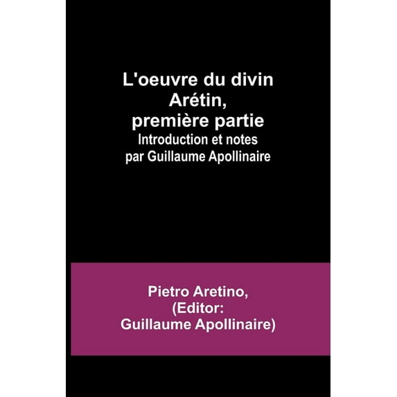 L'oeuvre du divin Arétin, première partie; Introduction et notes par Guillaume Apollinaire, (Paperback)