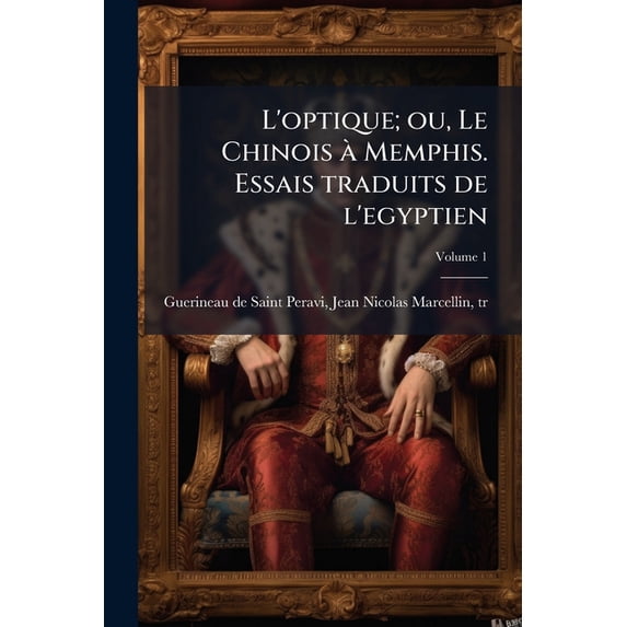 L'optique; ou, Le Chinois à Memphis. Essais traduits de l'egyptien; Volume 1 (Paperback)