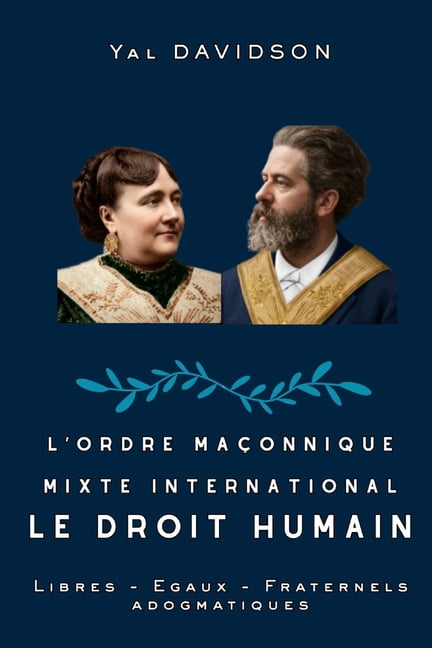 L'ordre maÃ§onnique mixte international Le Droit Humain: Libres - Ãgaux - Fraternels et Adogmatiques, (Paperback)
